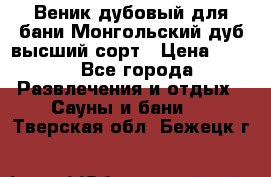 Веник дубовый для бани Монгольский дуб высший сорт › Цена ­ 100 - Все города Развлечения и отдых » Сауны и бани   . Тверская обл.,Бежецк г.